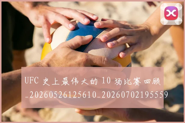 UFC 史上最伟大的 10 场比赛回顾_20260526125610_20260702195559