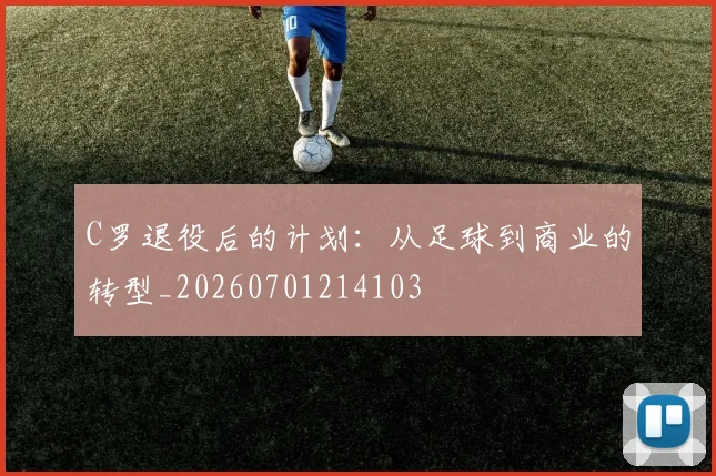 C罗退役后的计划:从足球到商业的转型_20260701214103