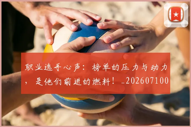 职业选手心声：榜单的压力与动力，是他们前进的燃料！_20260710004132_20260803143902