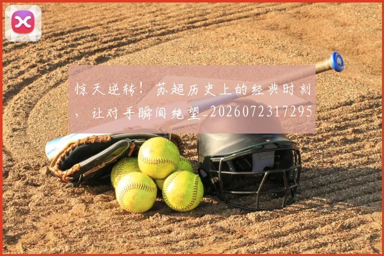 惊天逆转!苏超历史上的经典时刻,让对手瞬间绝望_20260723172950
