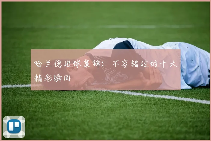 哈兰德进球集锦:不容错过的十大精彩瞬间