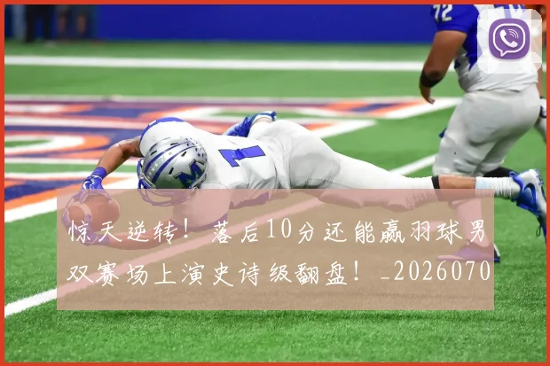 惊天逆转!落后10分还能赢羽球男双赛场上演史诗级翻盘!_20260704174346