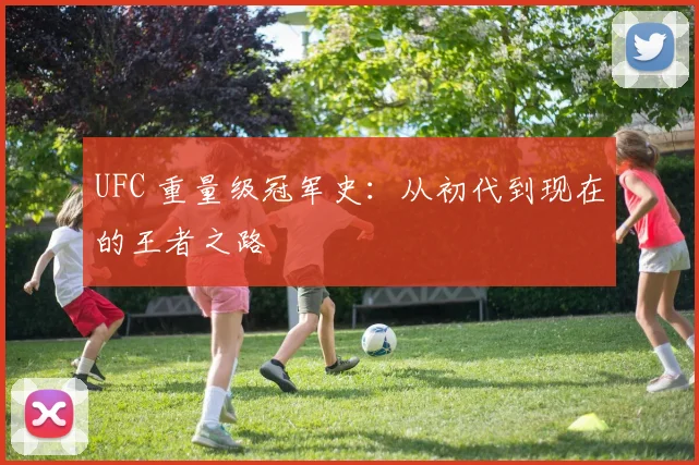 UFC 重量级冠军史:从初代到现在的王者之路