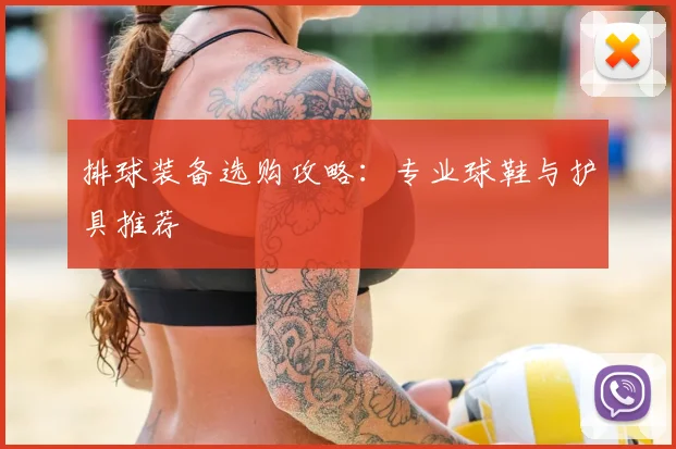 排球装备选购攻略:专业球鞋与护具推荐