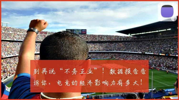 别再说“不务正业”!数据报告告诉你,电竞的经济影响力有多大!