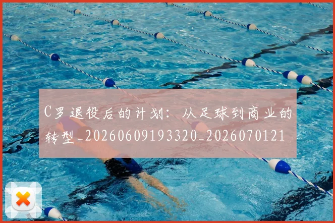 C罗退役后的计划：从足球到商业的转型_20260609193320_20260701214107