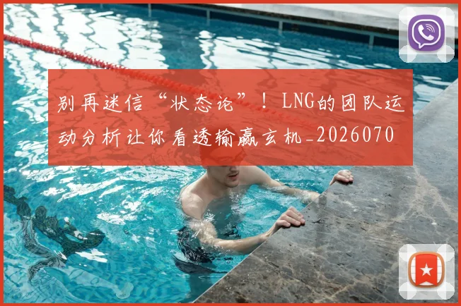 别再迷信“状态论”!LNG的团队运动分析让你看透输赢玄机_20260703220500
