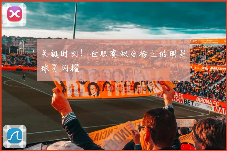 关键时刻!世联赛积分榜上的明星球员闪耀