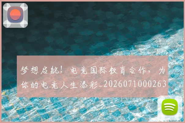 梦想启航!电竞国际教育合作,为你的电竞人生添彩_20260710002633_20260731183036