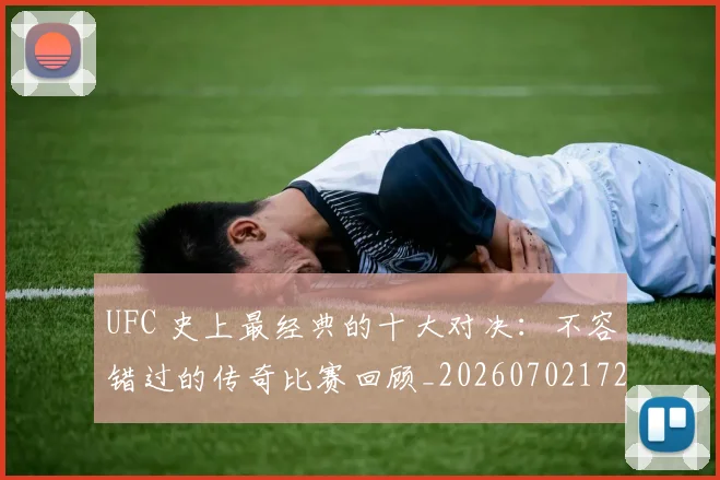UFC 史上最经典的十大对决:不容错过的传奇比赛回顾_20260702172057