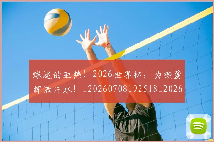 球迷的狂热!2026世界杯,为热爱挥洒汗水!_20260708192518_20260802161425