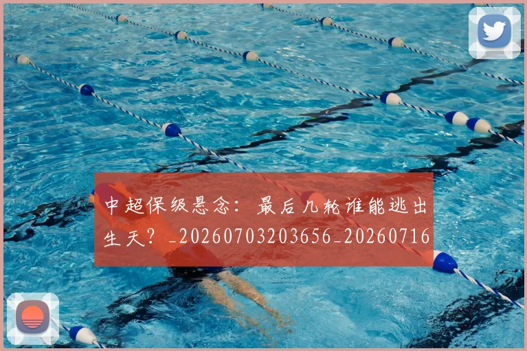 中超保级悬念:最后几轮谁能逃出生天?_20260703203656_20260716184643