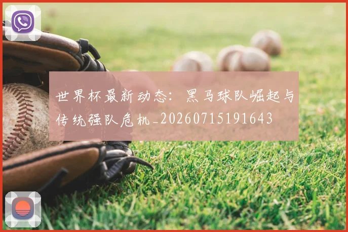 世界杯最新动态:黑马球队崛起与传统强队危机_20260715191643