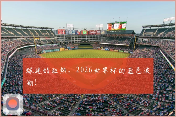 球迷的狂热,2026世界杯的蓝色浪潮!