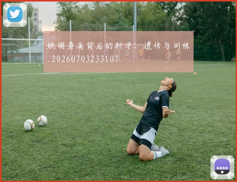姚明身高背后的科学:遗传与训练_20260703233107