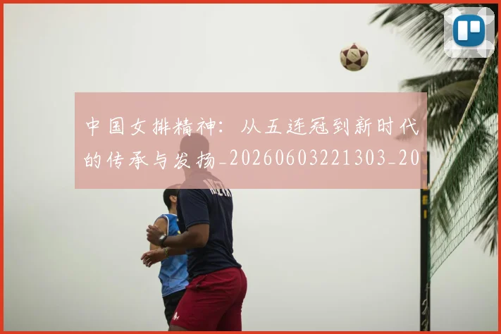 中国女排精神:从五连冠到新时代的传承与发扬_20260603221303_20260702201742