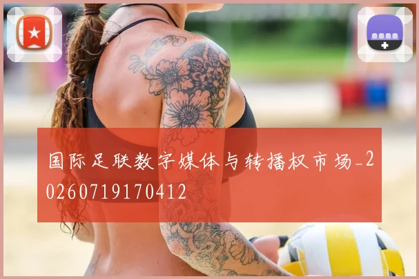 国际足联数字媒体与转播权市场_20260719170412