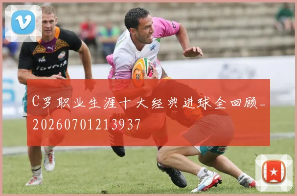 C罗职业生涯十大经典进球全回顾_20260701213937