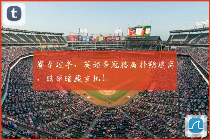 赛季过半,英超争冠格局扑朔迷离,赔率暗藏玄机!