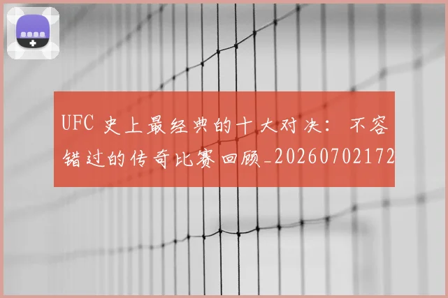 UFC 史上最经典的十大对决:不容错过的传奇比赛回顾_20260702172057