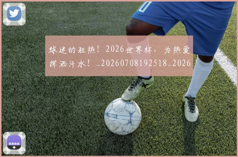 球迷的狂热！2026世界杯，为热爱挥洒汗水！_20260708192518_20260802161425