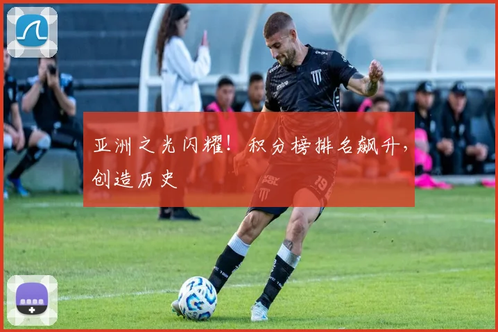 亚洲之光闪耀!积分榜排名飙升,创造历史