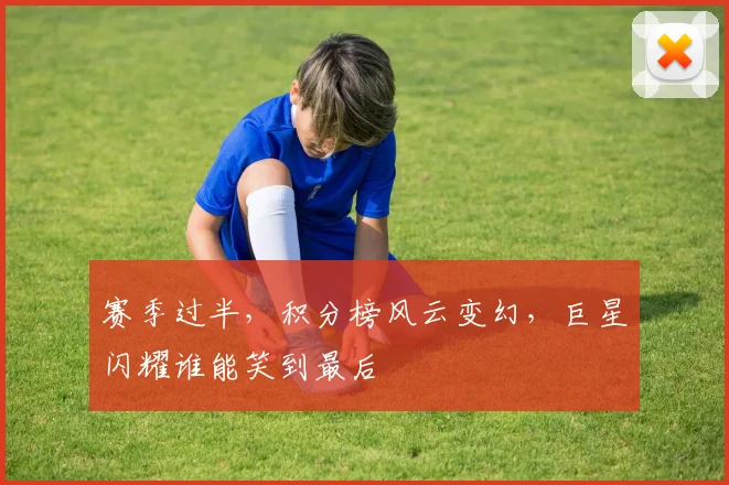 赛季过半,积分榜风云变幻,巨星闪耀谁能笑到最后