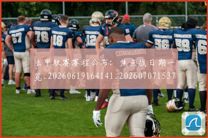 法甲联赛赛程公布:焦点战日期一览_20260619164141_20260707153755