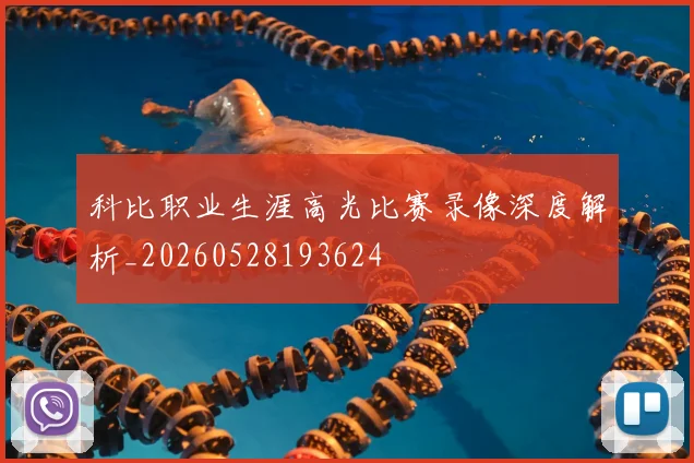 科比职业生涯高光比赛录像深度解析_20260528193624