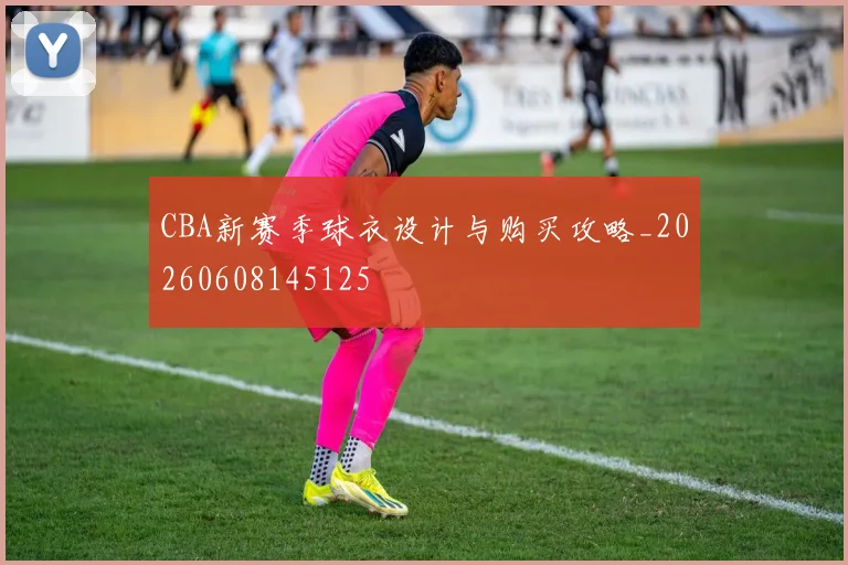 CBA新赛季球衣设计与购买攻略_20260608145125