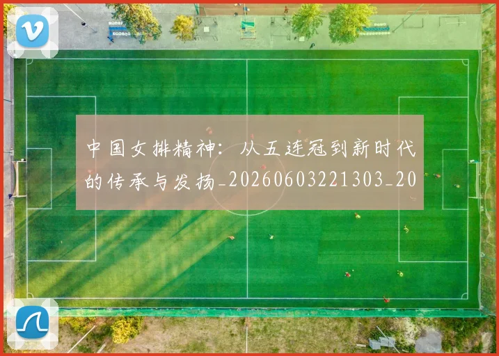 中国女排精神：从五连冠到新时代的传承与发扬_20260603221303_20260702201742