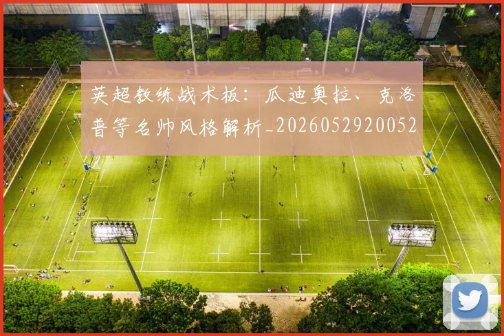 英超教练战术板：瓜迪奥拉、克洛普等名帅风格解析_20260529200522