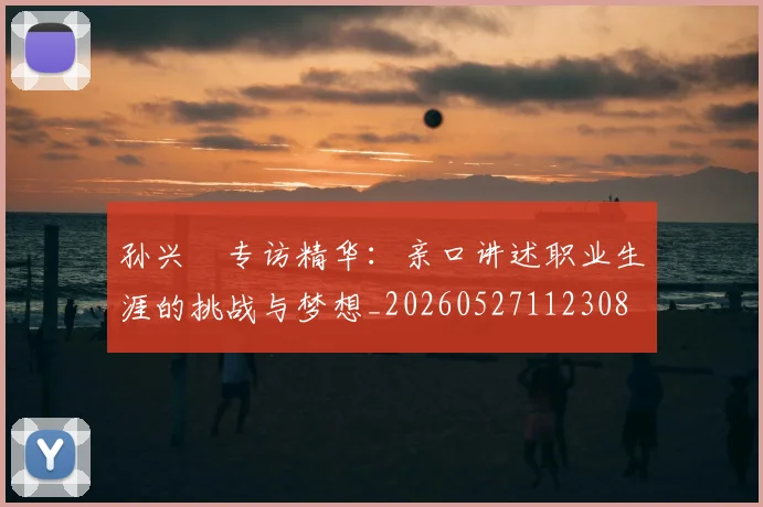 孙兴慜专访精华：亲口讲述职业生涯的挑战与梦想_20260527112308