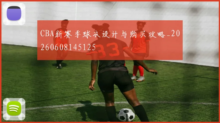 CBA新赛季球衣设计与购买攻略_20260608145125