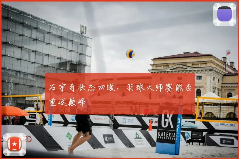 石宇奇状态回暖,羽球大师赛能否重返巅峰