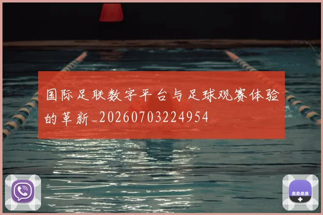 国际足联数字平台与足球观赛体验的革新_20260703224954